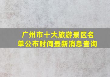 广州市十大旅游景区名单公布时间最新消息查询