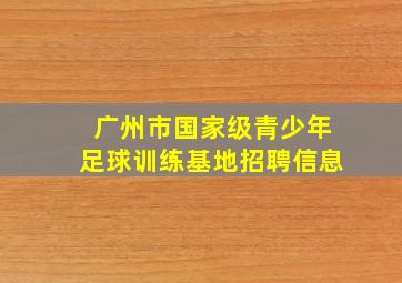 广州市国家级青少年足球训练基地招聘信息