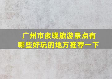 广州市夜晚旅游景点有哪些好玩的地方推荐一下