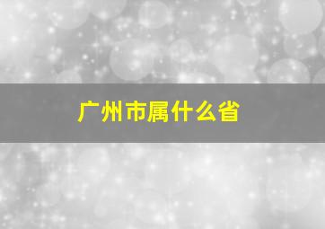 广州市属什么省