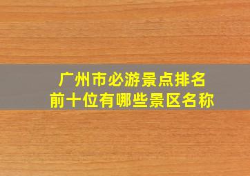 广州市必游景点排名前十位有哪些景区名称