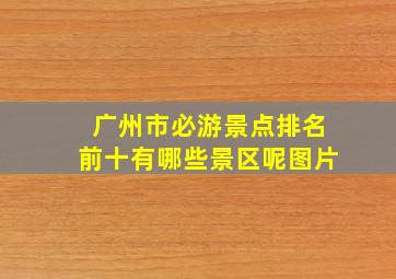 广州市必游景点排名前十有哪些景区呢图片