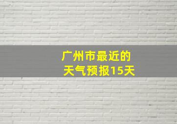 广州市最近的天气预报15天