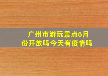 广州市游玩景点6月份开放吗今天有疫情吗