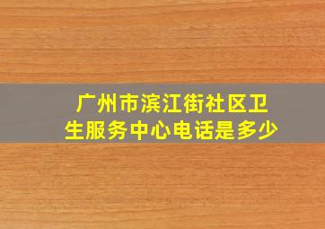 广州市滨江街社区卫生服务中心电话是多少