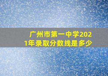 广州市第一中学2021年录取分数线是多少