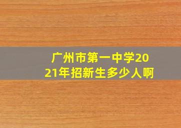 广州市第一中学2021年招新生多少人啊