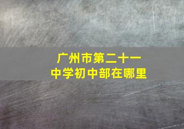 广州市第二十一中学初中部在哪里