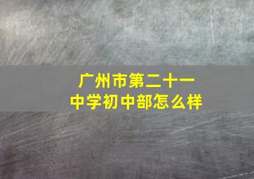 广州市第二十一中学初中部怎么样