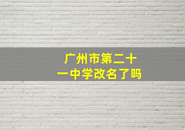 广州市第二十一中学改名了吗