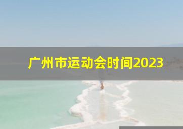 广州市运动会时间2023