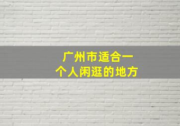 广州市适合一个人闲逛的地方