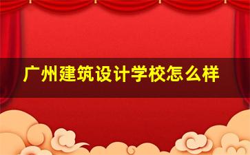 广州建筑设计学校怎么样