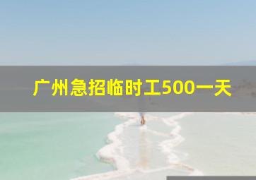 广州急招临时工500一天