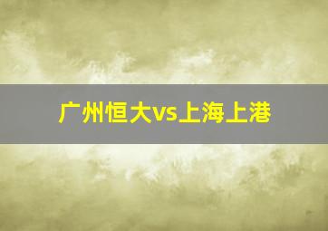 广州恒大vs上海上港