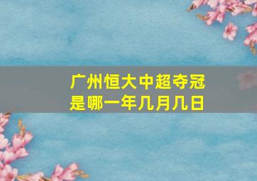 广州恒大中超夺冠是哪一年几月几日