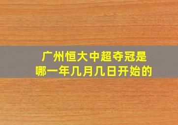 广州恒大中超夺冠是哪一年几月几日开始的