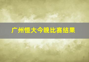 广州恒大今晚比赛结果