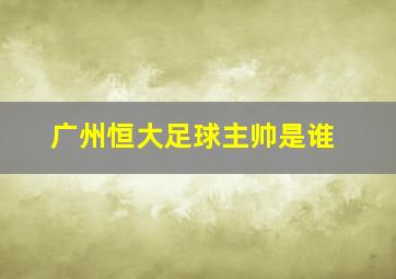 广州恒大足球主帅是谁