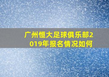 广州恒大足球俱乐部2019年报名情况如何