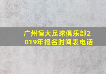 广州恒大足球俱乐部2019年报名时间表电话