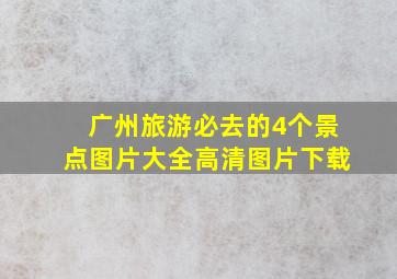 广州旅游必去的4个景点图片大全高清图片下载