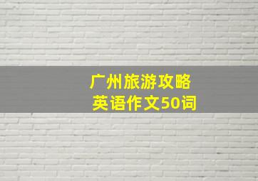 广州旅游攻略英语作文50词