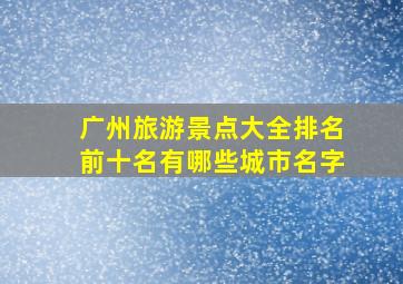 广州旅游景点大全排名前十名有哪些城市名字