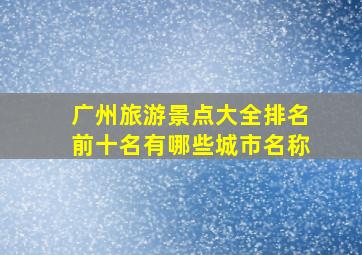 广州旅游景点大全排名前十名有哪些城市名称