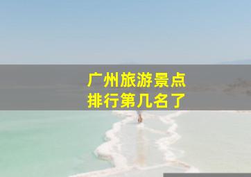 广州旅游景点排行第几名了