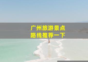 广州旅游景点路线推荐一下