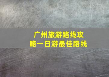 广州旅游路线攻略一日游最佳路线