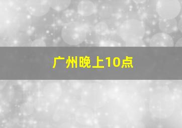 广州晚上10点