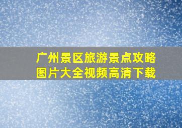 广州景区旅游景点攻略图片大全视频高清下载