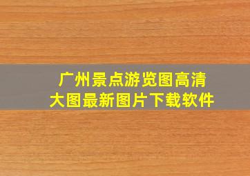 广州景点游览图高清大图最新图片下载软件