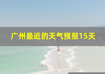 广州最近的天气预报15天