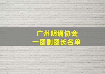 广州朗诵协会一团副团长名单