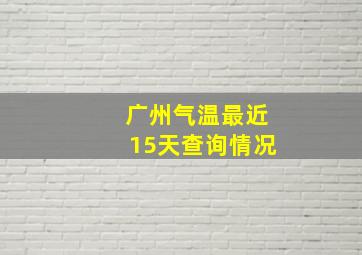 广州气温最近15天查询情况