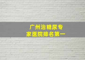 广州治糖尿专家医院排名第一