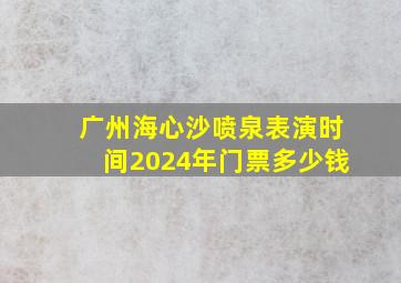 广州海心沙喷泉表演时间2024年门票多少钱