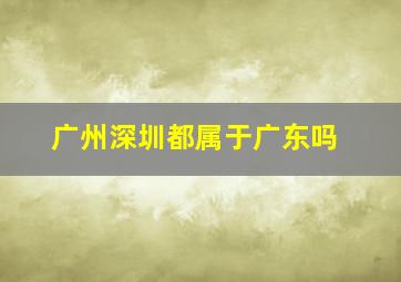 广州深圳都属于广东吗