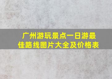 广州游玩景点一日游最佳路线图片大全及价格表