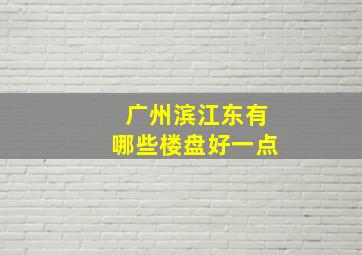 广州滨江东有哪些楼盘好一点