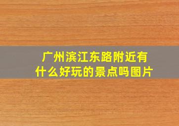 广州滨江东路附近有什么好玩的景点吗图片