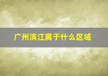 广州滨江属于什么区域