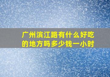 广州滨江路有什么好吃的地方吗多少钱一小时