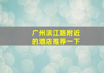 广州滨江路附近的酒店推荐一下