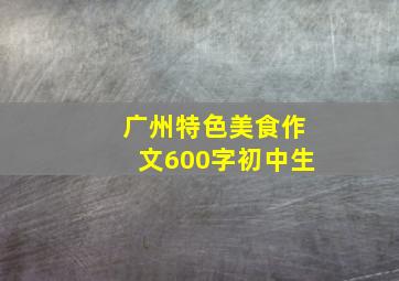 广州特色美食作文600字初中生