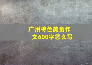 广州特色美食作文600字怎么写