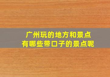 广州玩的地方和景点有哪些带口子的景点呢